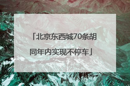 北京东西城70条胡同年内实现不停车