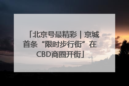 北京号最精彩｜京城首条“限时步行街”在CBD商圈开街