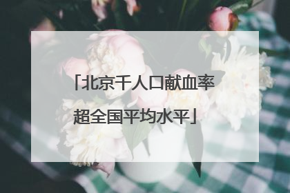 北京千人口献血率超全国平均水平