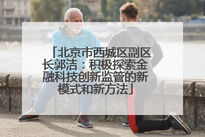 北京市西城区副区长郭洁：积极探索金融科技创新监管的新模式和新方法