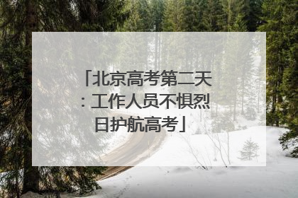 北京高考第二天：工作人员不惧烈日护航高考