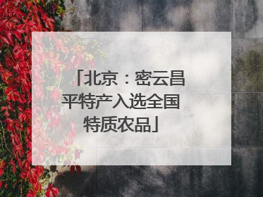 北京：密云昌平特产入选全国特质农品