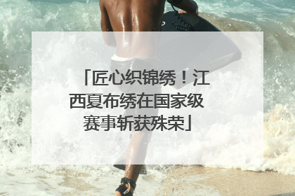 匠心织锦绣！江西夏布绣在国家级赛事斩获殊荣