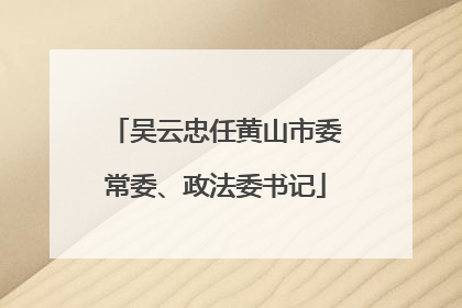 吴云忠任黄山市委常委、政法委书记