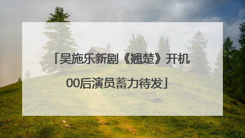 吴施乐新剧《翘楚》开机 00后演员蓄力待发