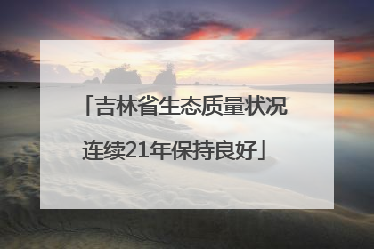 吉林省生态质量状况连续21年保持良好