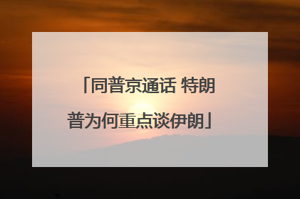 同普京通话 特朗普为何重点谈伊朗