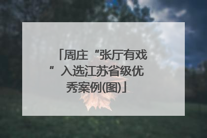 周庄“张厅有戏”入选江苏省级优秀案例(图)
