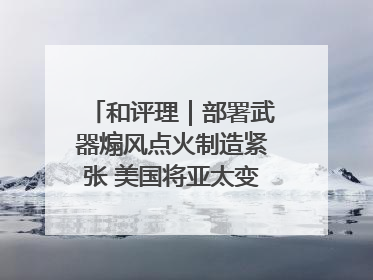 和评理｜部署武器煽风点火制造紧张 美国将亚太变成“火药桶”