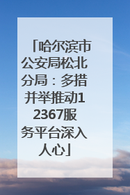 哈尔滨市公安局松北分局：多措并举推动12367服务平台深入人心
