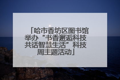 哈市香坊区图书馆举办“书香邂逅科技共话智慧生活”科技周主题活动