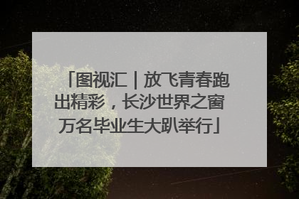 图视汇｜放飞青春跑出精彩，长沙世界之窗万名毕业生大趴举行