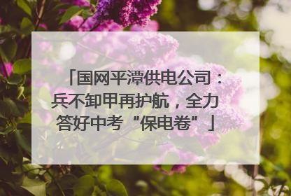 国网平潭供电公司：兵不卸甲再护航，全力答好中考“保电卷”