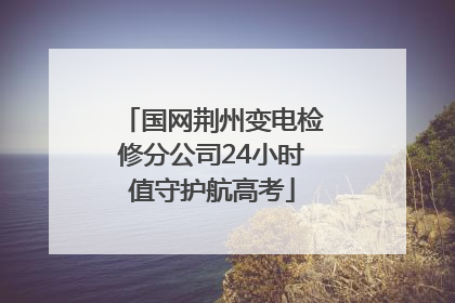 国网荆州变电检修分公司24小时值守护航高考