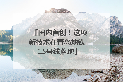 国内首创！这项新技术在青岛地铁15号线落地