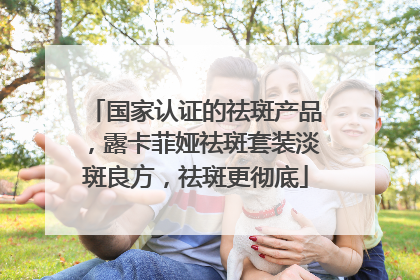 国家认证的祛斑产品，露卡菲娅祛斑套装淡斑良方，祛斑更彻底