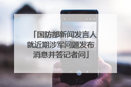 国防部新闻发言人就近期涉军问题发布消息并答记者问