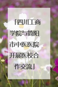 四川工商学院与简阳市中医医院开展医校合作交流