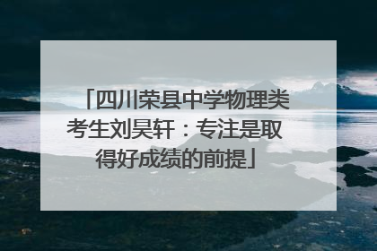 四川荣县中学物理类考生刘昊轩：专注是取得好成绩的前提