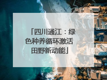 四川通江：绿色种养循环激活田野新动能