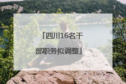 四川16名干部职务拟调整