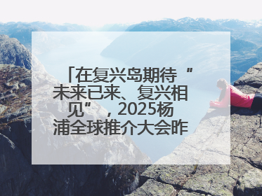 在复兴岛期待“未来已来、复兴相见”，2025杨浦全球推介大会昨晚举行