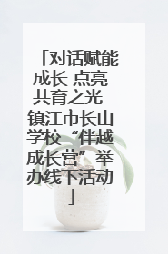 对话赋能成长 点亮共育之光 镇江市长山学校“伴越成长营”举办线下活动