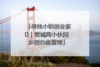 寻找小镇创业家㊳｜樊城两小伙回乡创办露营地