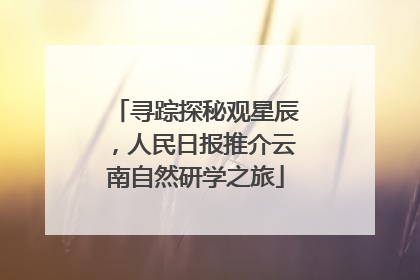 寻踪探秘观星辰，人民日报推介云南自然研学之旅