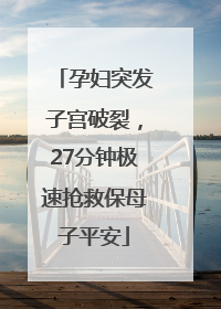 孕妇突发子宫破裂，27分钟极速抢救保母子平安