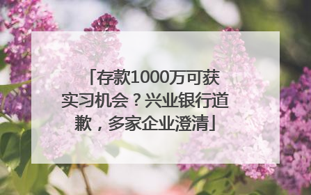 存款1000万可获实习机会？兴业银行道歉，多家企业澄清