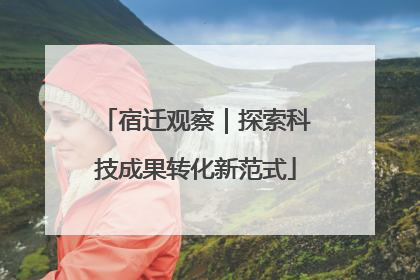 宿迁观察｜探索科技成果转化新范式