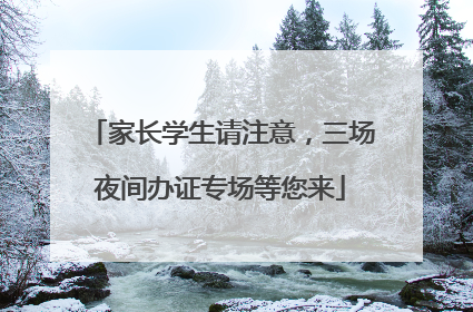 家长学生请注意，三场夜间办证专场等您来