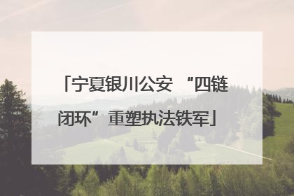 宁夏银川公安 “四链闭环”重塑执法铁军