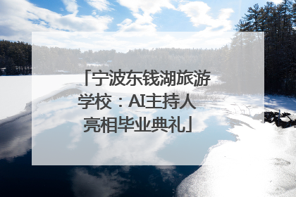 宁波东钱湖旅游学校：AI主持人亮相毕业典礼