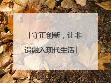 守正创新，让非遗融入现代生活