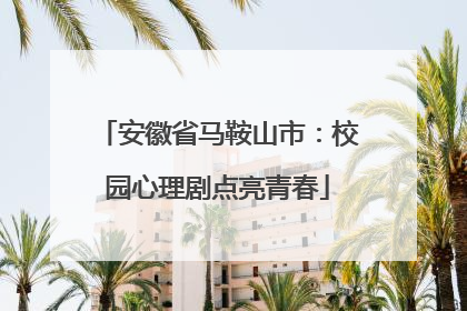 安徽省马鞍山市：校园心理剧点亮青春