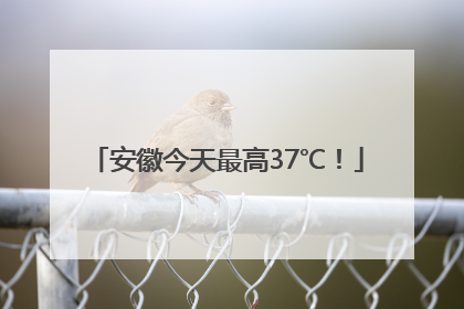 安徽今天最高37℃！