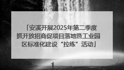 安溪开展2025年第二季度抓开放招商促项目落地暨工业园区标准化建设“拉练”活动