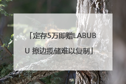 定存5万即赠LABUBU 擦边揽储难以复制
