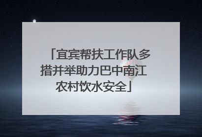 宜宾帮扶工作队多措并举助力巴中南江农村饮水安全