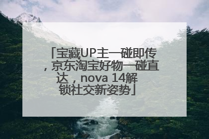 宝藏UP主一碰即传，京东淘宝好物一碰直达，nova 14解锁社交新姿势