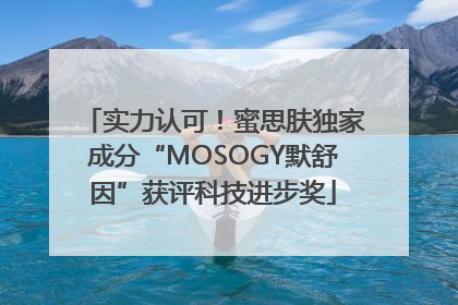 实力认可！蜜思肤独家成分“MOSOGY默舒因”获评科技进步奖