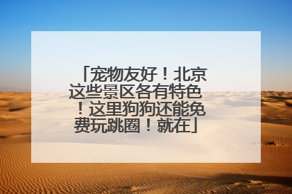 宠物友好！北京这些景区各有特色！这里狗狗还能免费玩跳圈！就在