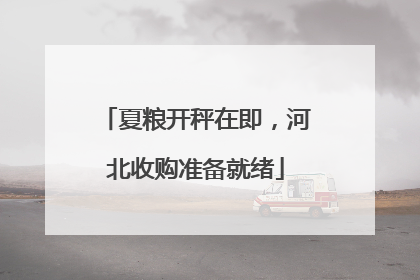 夏粮开秤在即，河北收购准备就绪