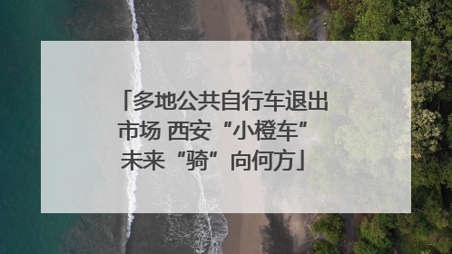 多地公共自行车退出市场 西安“小橙车”未来“骑”向何方