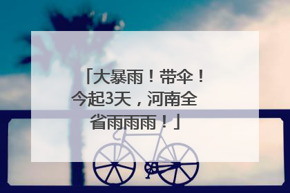 大暴雨！带伞！今起3天，河南全省雨雨雨！