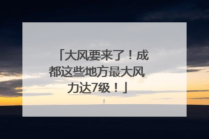 大风要来了！成都这些地方最大风力达7级！