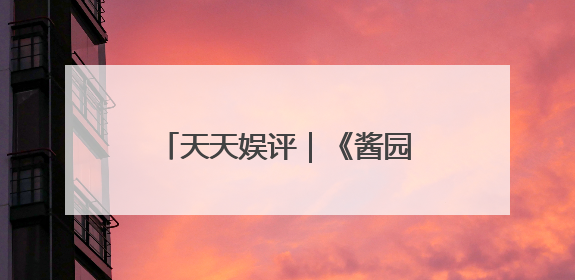 天天娱评｜《酱园弄》里的女演员