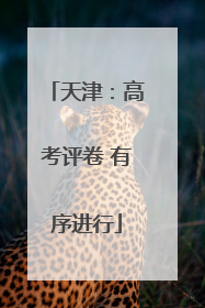 天津：高考评卷 有序进行